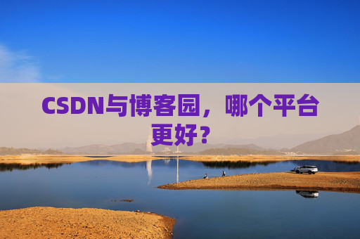CSDN与博客园，哪个平台更好？