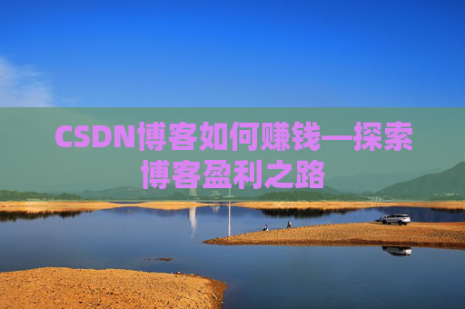 CSDN博客如何赚钱—探索博客盈利之路